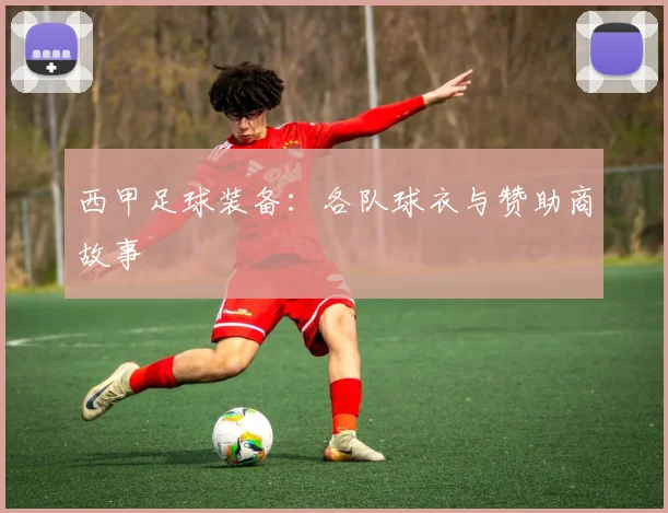 西甲足球装备：各队球衣与赞助商故事
