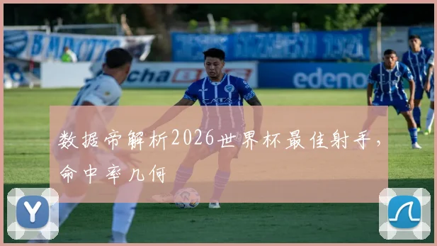数据帝解析2026世界杯最佳射手，命中率几何