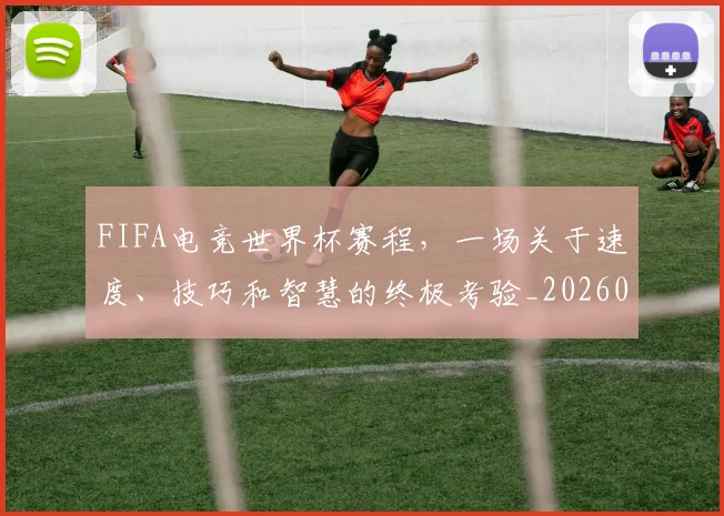 FIFA电竞世界杯赛程，一场关于速度、技巧和智慧的终极考验_20260529145826