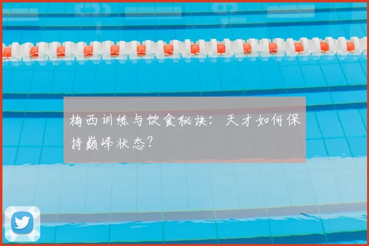 梅西训练与饮食秘诀:天才如何保持巅峰状态?