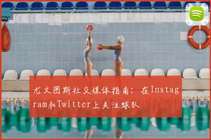 尤文图斯社交媒体指南:在Instagram和Twitter上关注球队