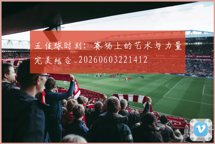 五佳球时刻：赛场上的艺术与力量完美结合_20260603221412