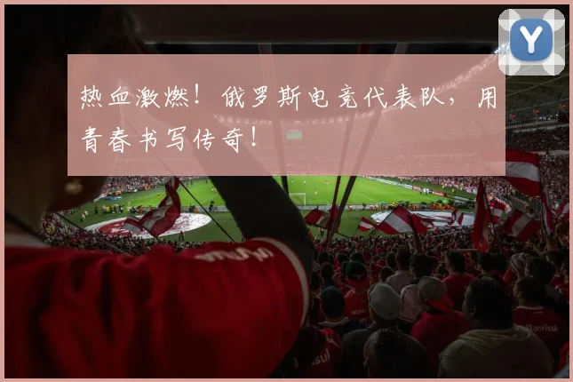 热血激燃!俄罗斯电竞代表队,用青春书写传奇!