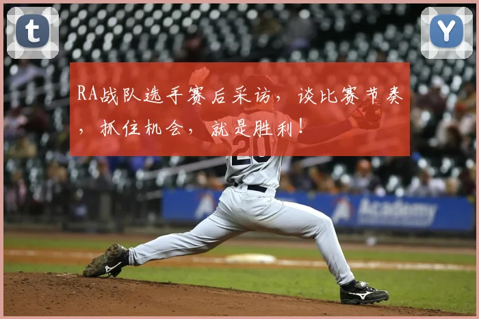 RA战队选手赛后采访，谈比赛节奏，抓住机会，就是胜利！