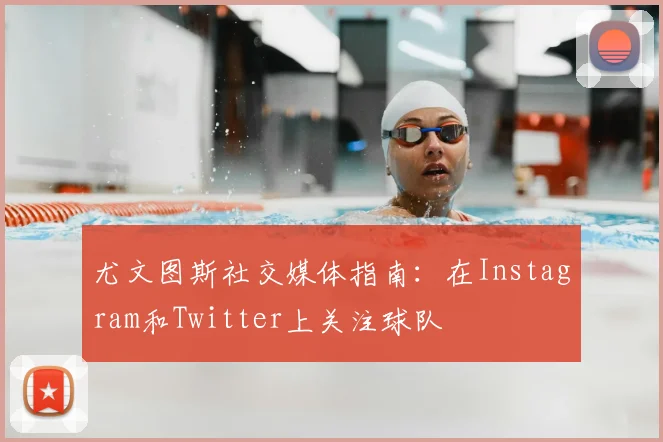 尤文图斯社交媒体指南：在Instagram和Twitter上关注球队
