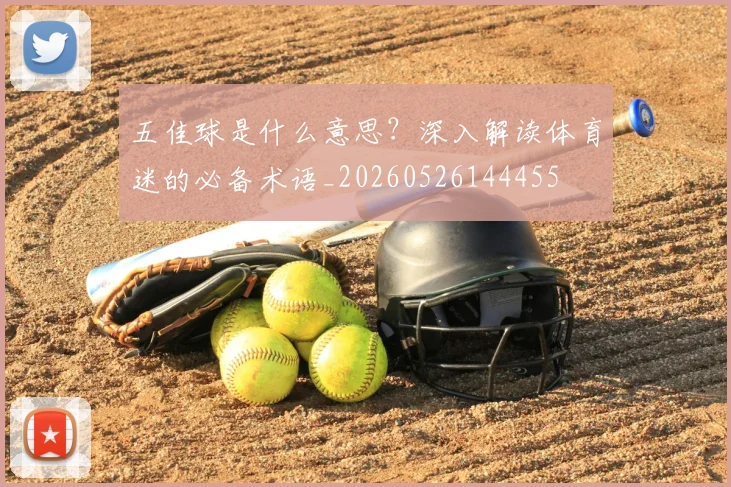 五佳球是什么意思?深入解读体育迷的必备术语_20260526144455