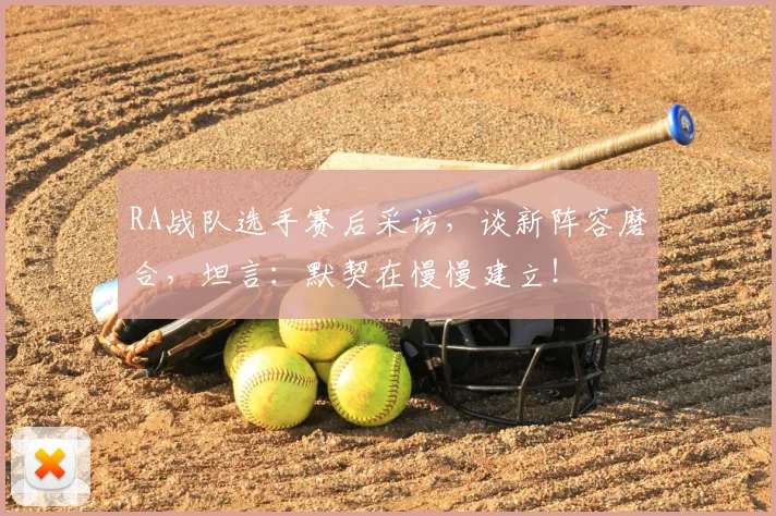 RA战队选手赛后采访，谈新阵容磨合，坦言：默契在慢慢建立！