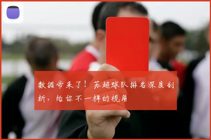 数据帝来了！苏超球队排名深度剖析，给你不一样的视角
