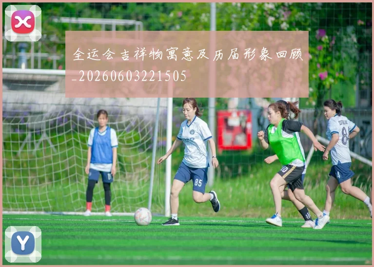 全运会吉祥物寓意及历届形象回顾_20260603221505