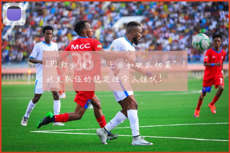 LPL积分榜！“上分如砍瓜切菜”！这支队伍的稳定性令人惊叹！
