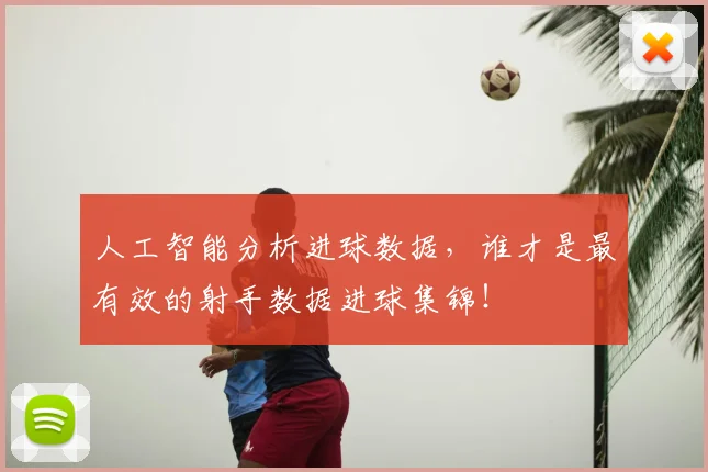 人工智能分析进球数据,谁才是最有效的射手数据进球集锦!