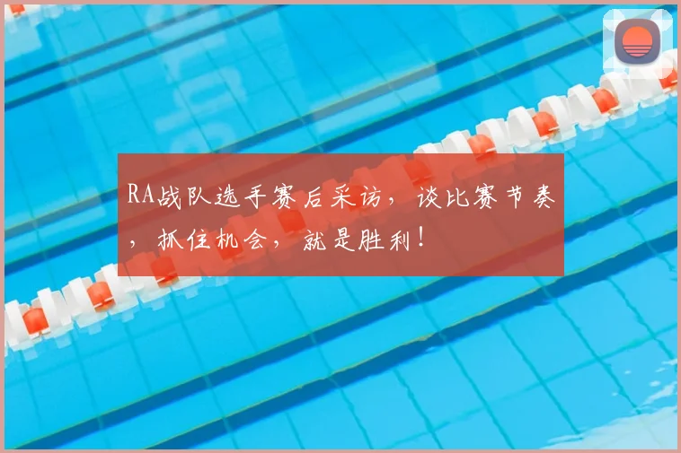 RA战队选手赛后采访,谈比赛节奏,抓住机会,就是胜利!
