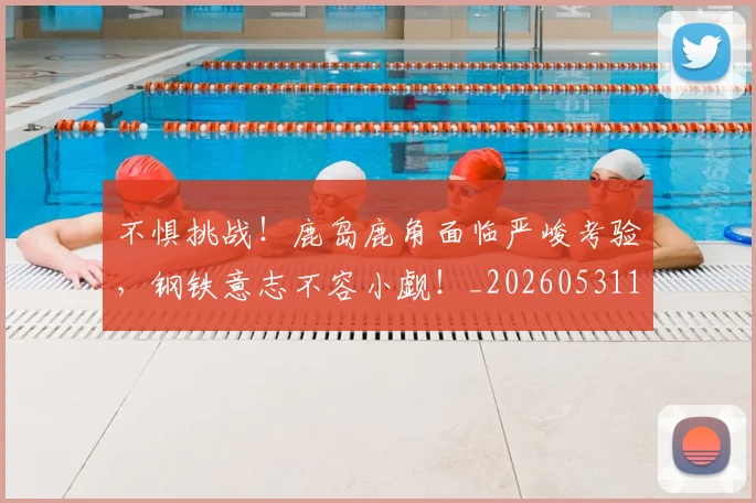 不惧挑战！鹿岛鹿角面临严峻考验，钢铁意志不容小觑！_20260531151250