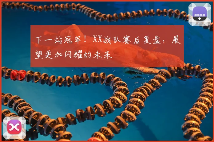 下一站冠军！XX战队赛后复盘，展望更加闪耀的未来
