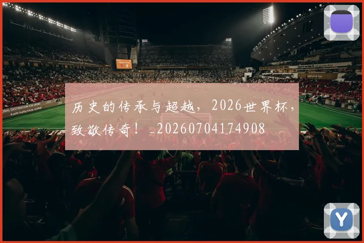 历史的传承与超越，2026世界杯，致敬传奇！_20260704174908