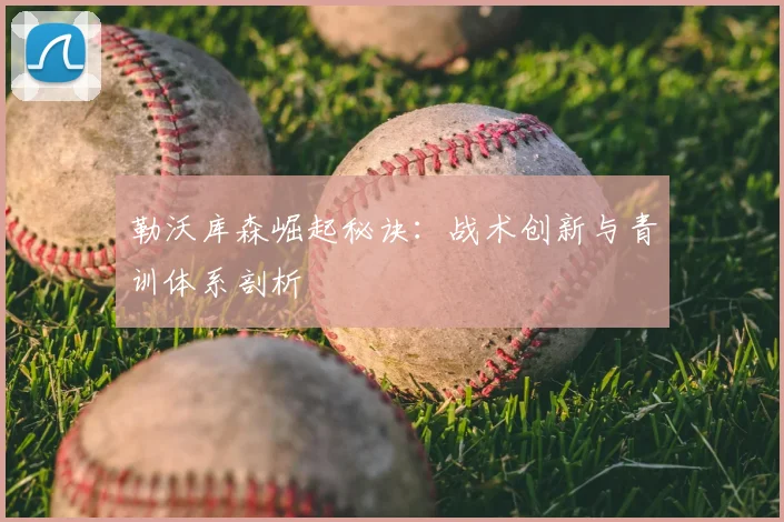 勒沃库森崛起秘诀：战术创新与青训体系剖析
