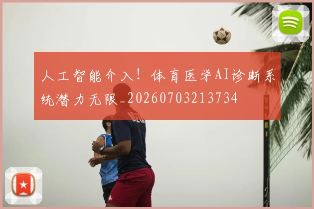 人工智能介入！体育医学AI诊断系统潜力无限_20260703213734