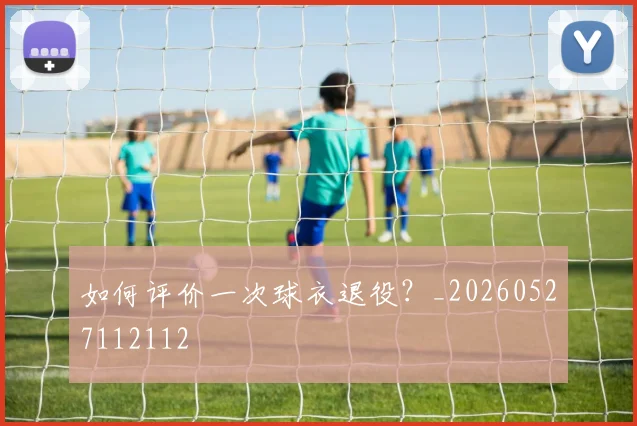 如何评价一次球衣退役？_20260527112112
