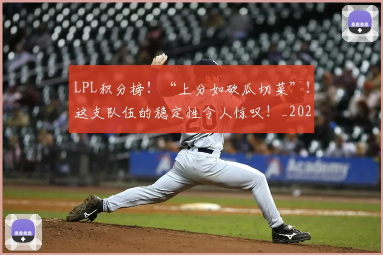 LPL积分榜!“上分如砍瓜切菜”!这支队伍的稳定性令人惊叹!_20260529145958_20260702044304