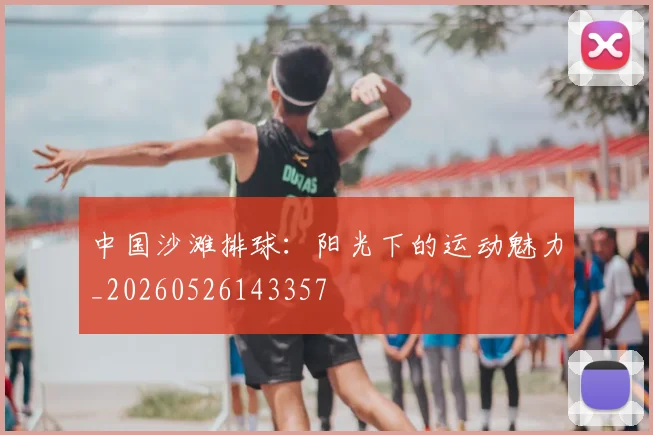 中国沙滩排球：阳光下的运动魅力_20260526143357