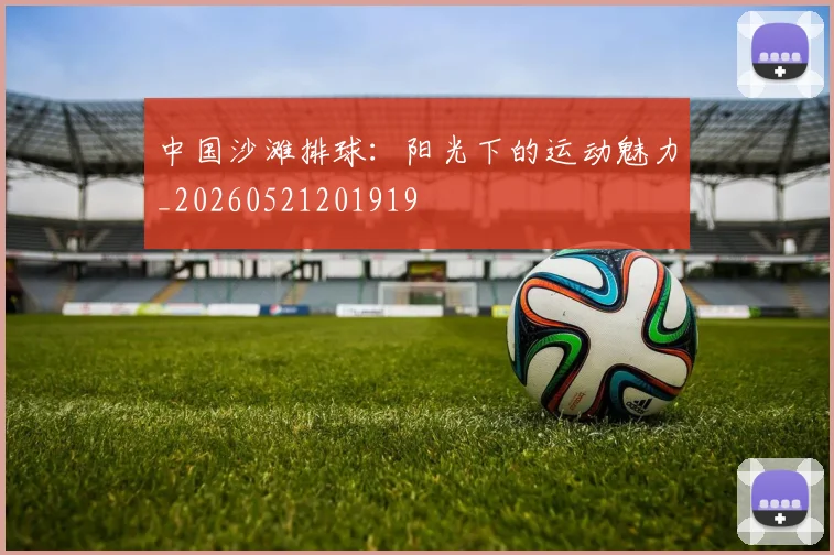 中国沙滩排球：阳光下的运动魅力_20260521201919