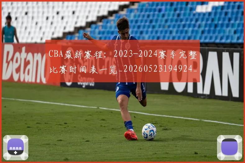 CBA最新赛程:2023-2024赛季完整比赛时间表一览_20260523194924_20260702040231