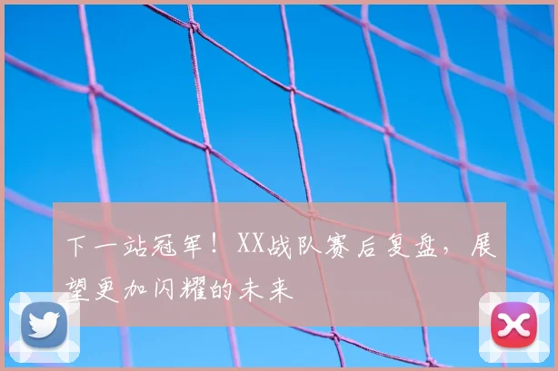 下一站冠军！XX战队赛后复盘，展望更加闪耀的未来